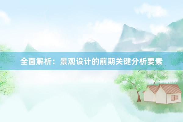 全面解析：景观设计的前期关键分析要素